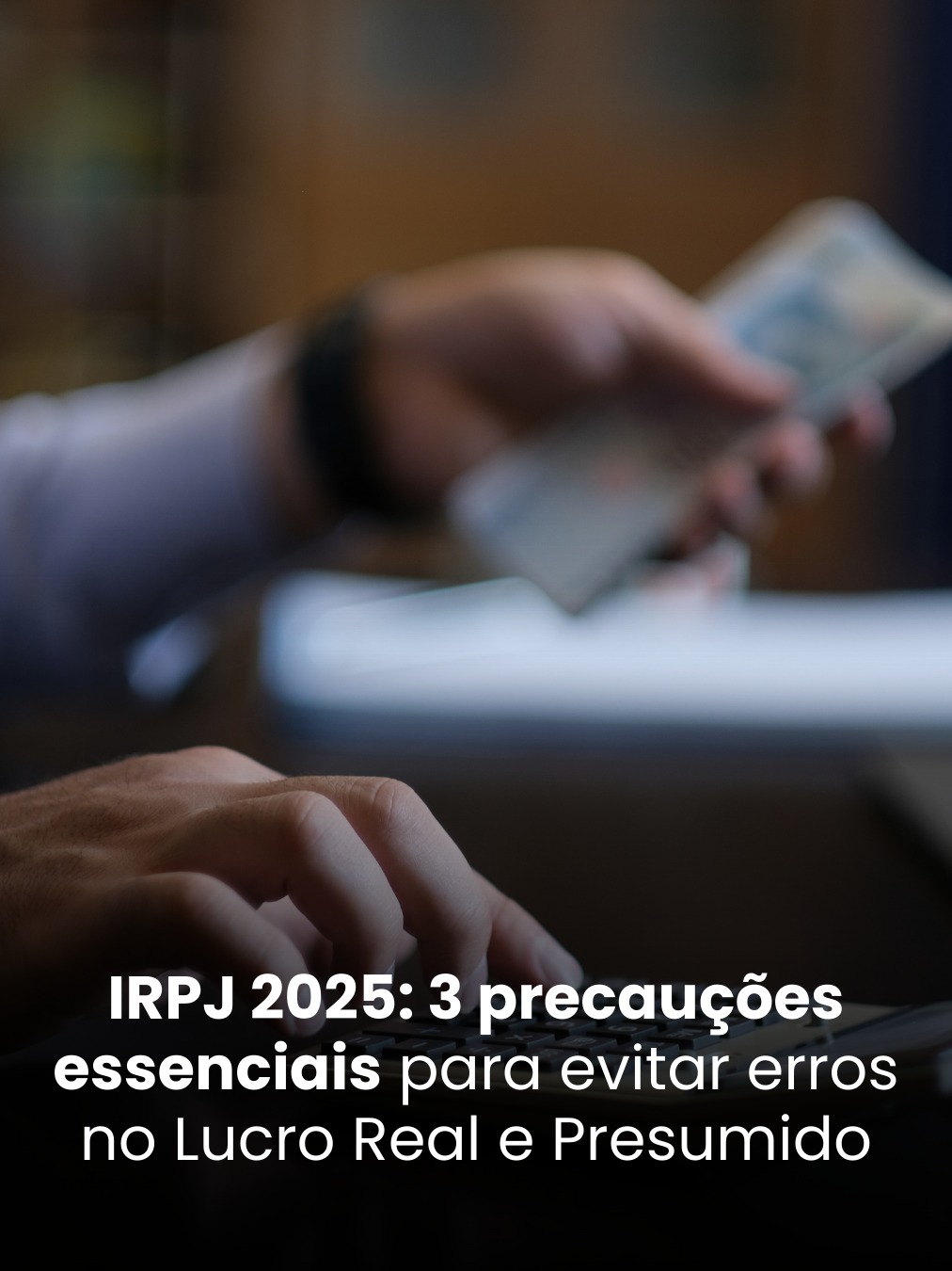 IRPJ 2025: 3 Precauções Essenciais para Evitar Erros no Lucro Real e Presumido