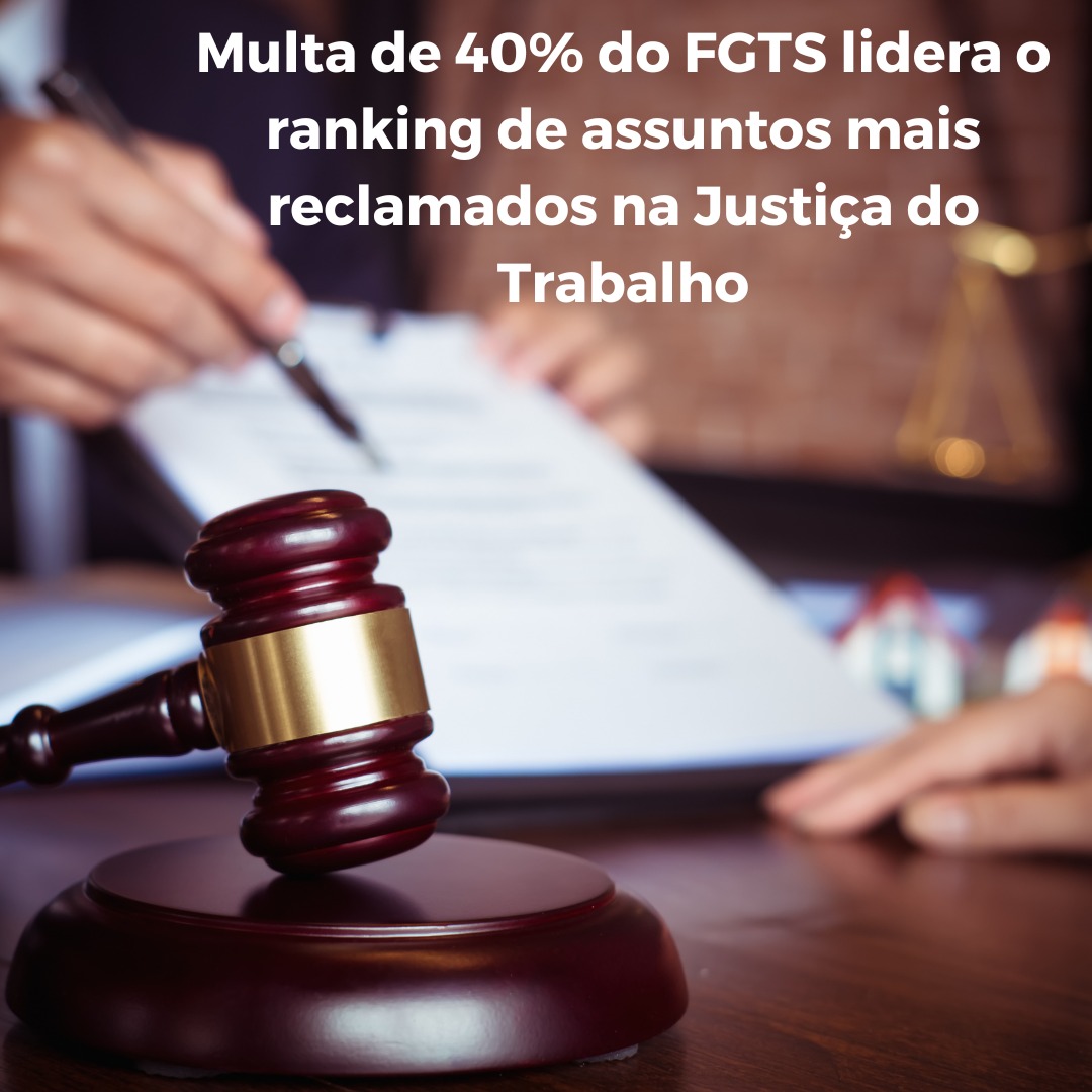 Multa de 40% do FGTS lidera o ranking de assuntos mais reclamados na Justiça do Trabalho