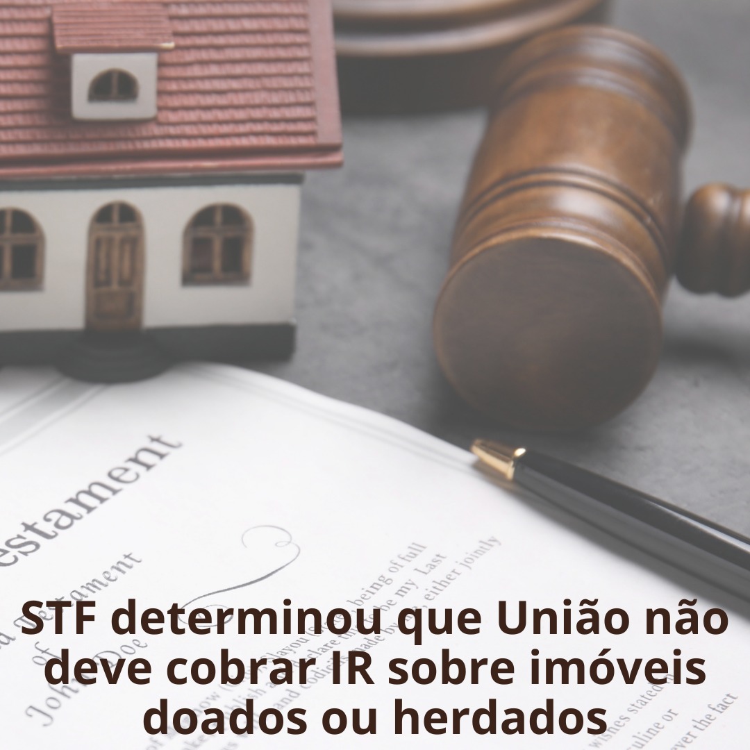 STF determinou que União não deve cobrar IR sobre imóveis doados ou herdados