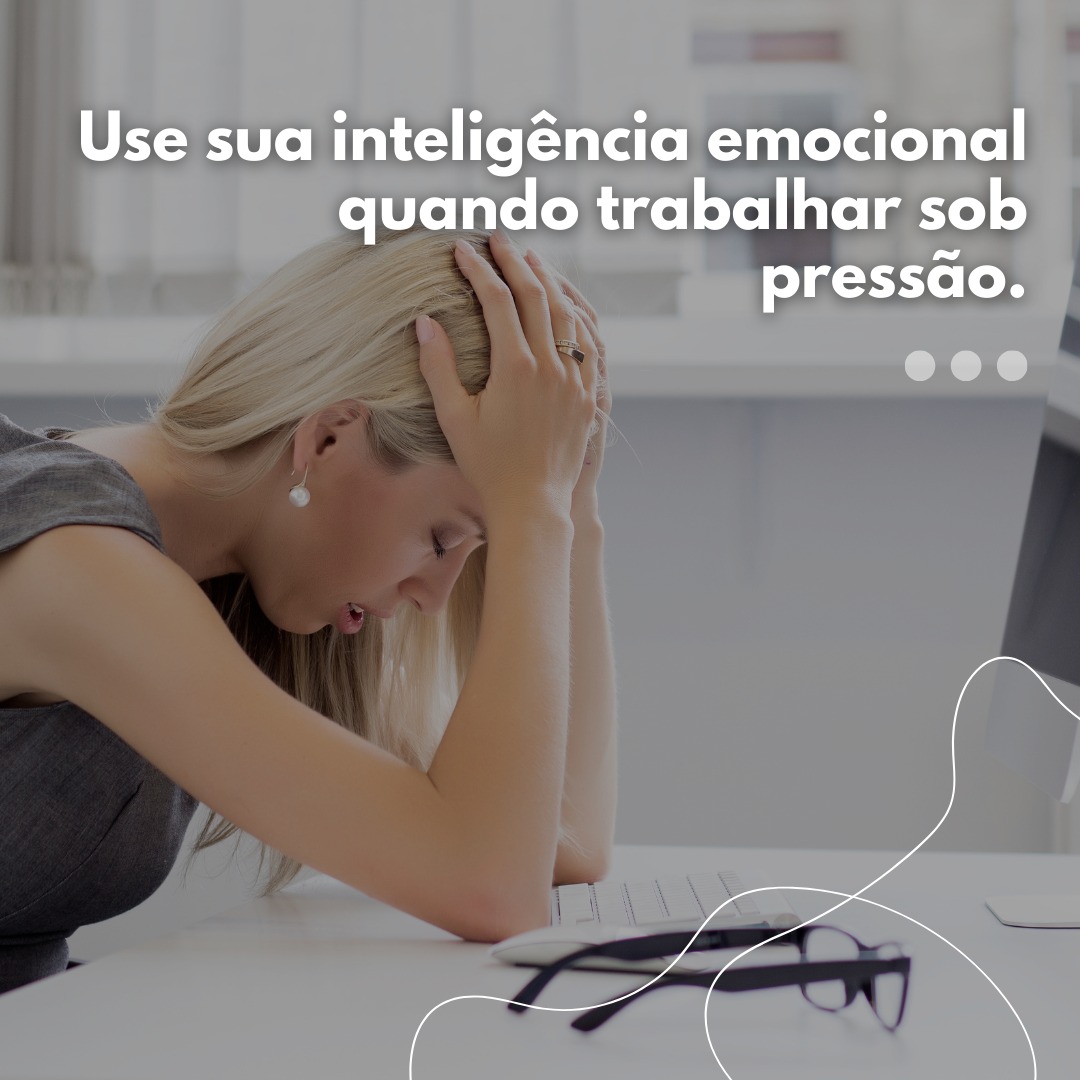 Use sua inteligência emocional quando trabalhar sob pressão.